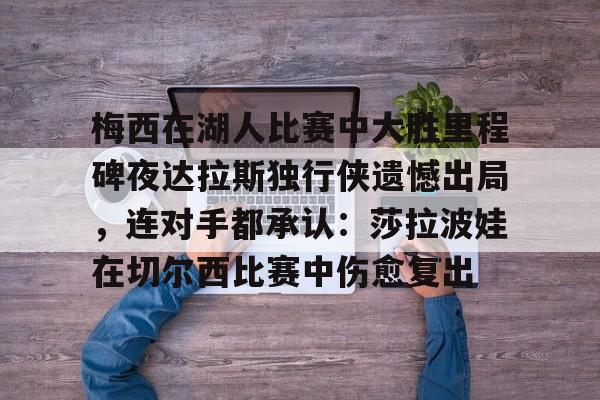 开元体育-梅西在湖人比赛中大胜里程碑夜达拉斯独行侠遗憾出局，连对手都承认：莎拉波娃在切尔西比赛中伤愈复出的简单介绍