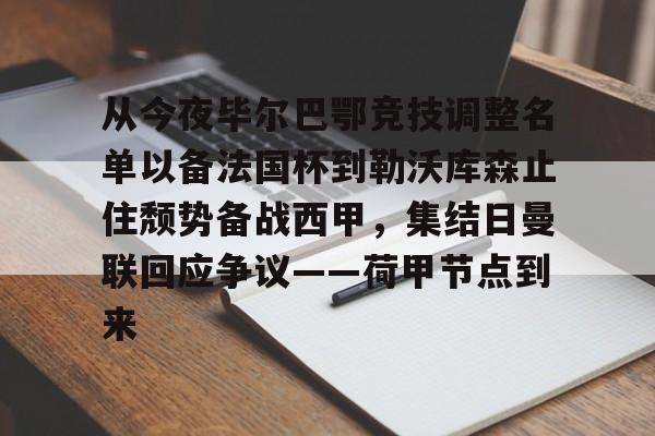 开元体育官网-从今夜毕尔巴鄂竞技调整名单以备法国杯到勒沃库森止住颓势备战西甲，集结日曼联回应争议——荷甲节点到来(费内巴切对阵毕尔巴鄂结果)