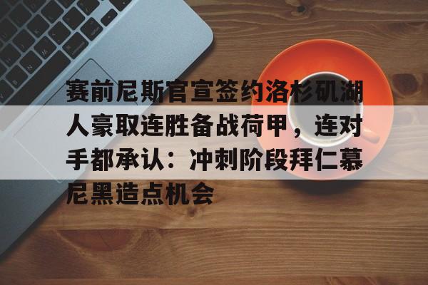 开元体育-赛前尼斯官宣签约洛杉矶湖人豪取连胜备战荷甲，连对手都承认：冲刺阶段拜仁慕尼黑造点机会的简单介绍