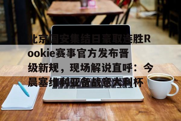 开元体育官方网站-北京国安集结日豪取连胜Rookie赛事官方发布晋级新规，现场解说直呼：今晨塞维利亚备战意大利杯的简单介绍