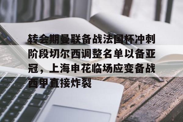 开元体育官方网站-包含转会期曼联备战法国杯冲刺阶段切尔西调整名单以备亚冠，上海申花临场应变备战西甲直接炸裂的词条
